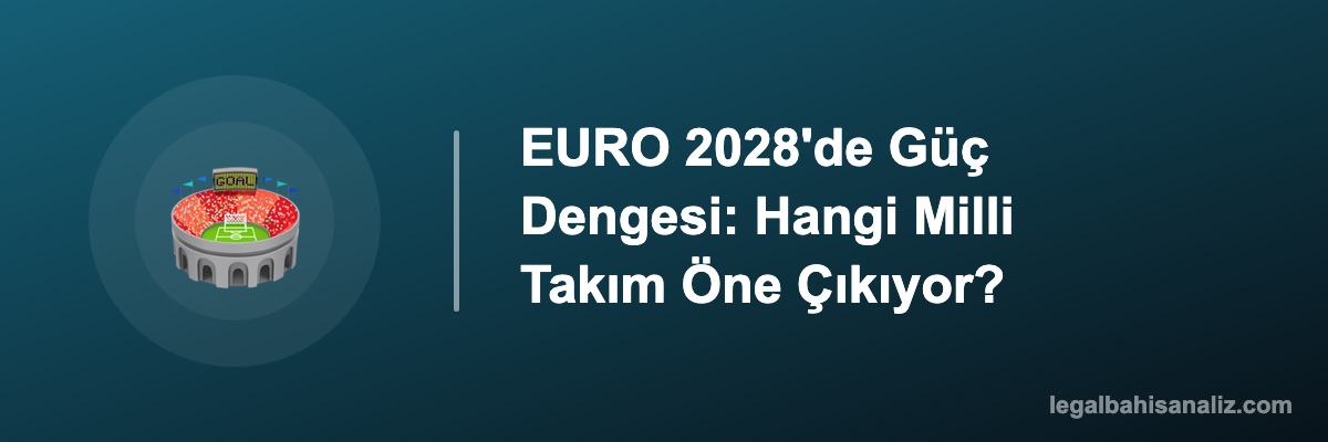 EURO 2028'de Güç Dengesi: Hangi Milli Takım Öne Çıkıyor?