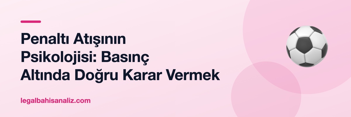 Penaltı Atışının Psikolojisi: Basınç Altında Doğru Karar Vermek