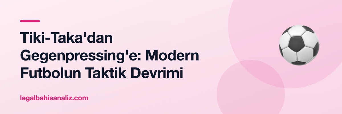 Tiki-Taka'dan Gegenpressing'e: Modern Futbolun Taktik Devrimi